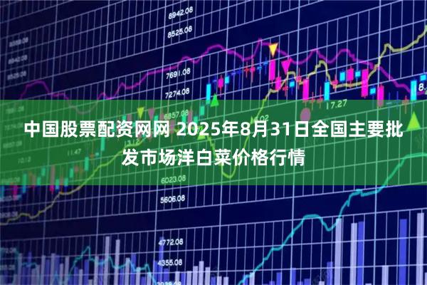 中国股票配资网网 2025年8月31日全国主要批发市场洋白菜价格行情
