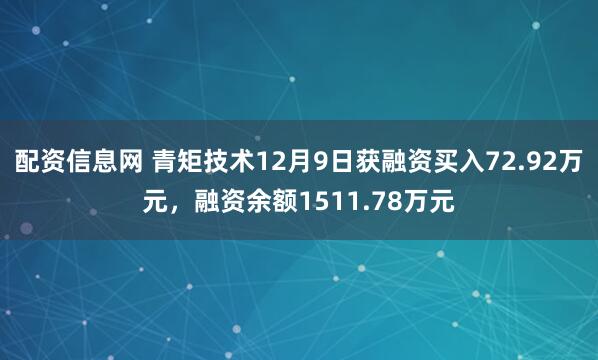 配资信息网 青矩技术12月9日获融资买入72.92万元，融资余额1511.78万元