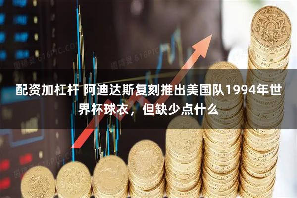 配资加杠杆 阿迪达斯复刻推出美国队1994年世界杯球衣，但缺少点什么