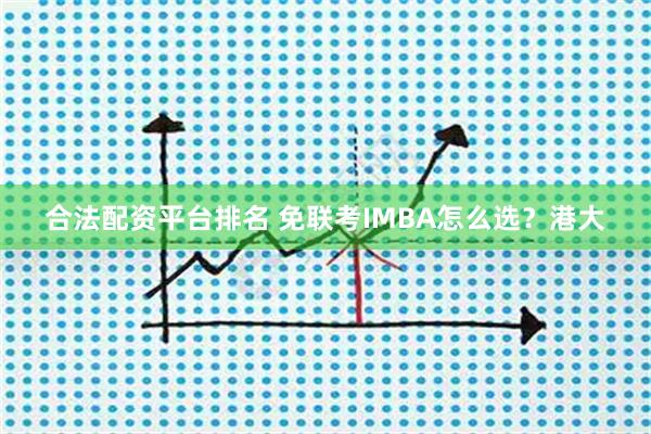 合法配资平台排名 免联考IMBA怎么选？港大